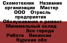 Схемотехник › Название организации ­ Мастер, ООО › Отрасль предприятия ­ Обслуживание и ремонт › Минимальный оклад ­ 120 000 - Все города Работа » Вакансии   . Курская обл.